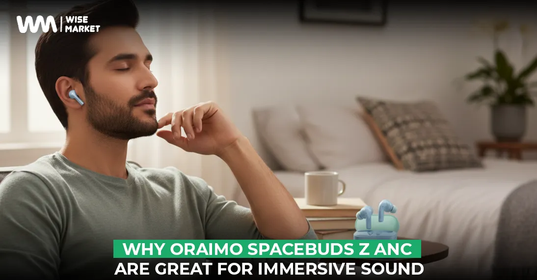 Why the Oraimo SpaceBuds Z ANC Are the Perfect Choice for Immersive Sound
