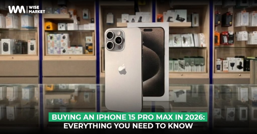 Buying an iPhone 15 Pro Max in 2026 Everything You Need to Know