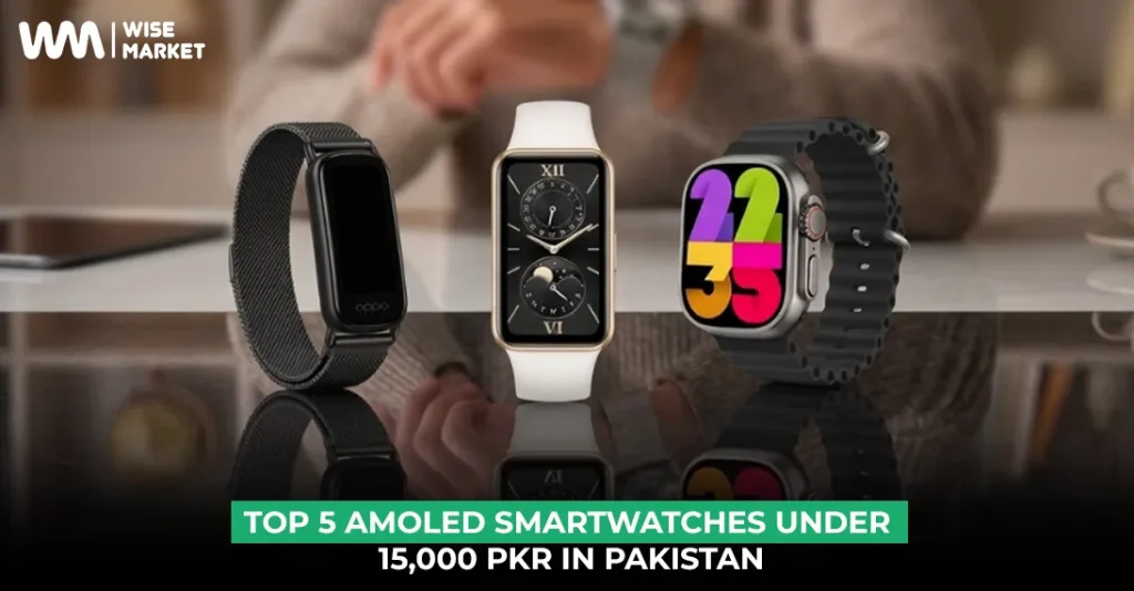 Top 5 AMOLED Smartwatches Under 15,000 PKR in Pakistan (2026 Edition)