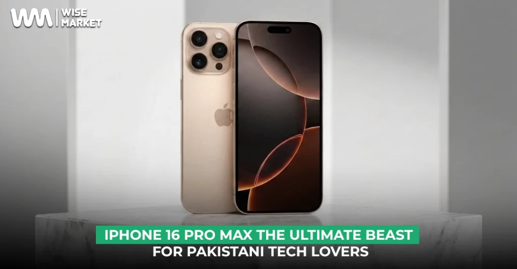 iPhone 16 Pro Max The Ultimate Beast for Pakistani Tech Lovers